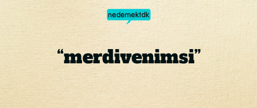 “merdivenimsi”