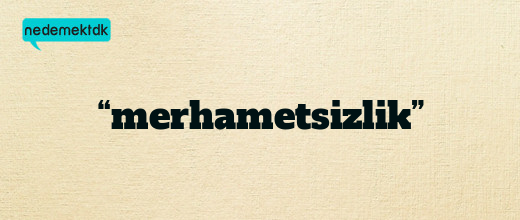 “merhametsizlik”