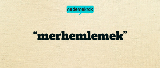“merhemlemek”
