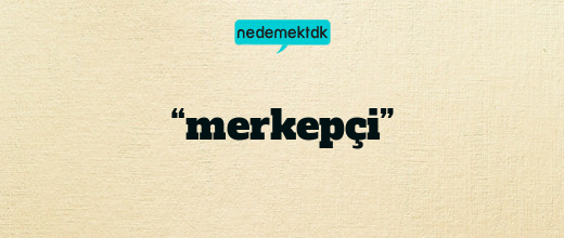 “merkepçi”
