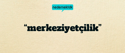 “merkeziyetçilik”