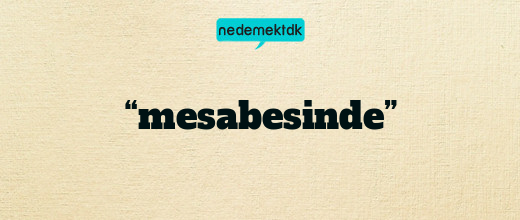 “mesabesinde”