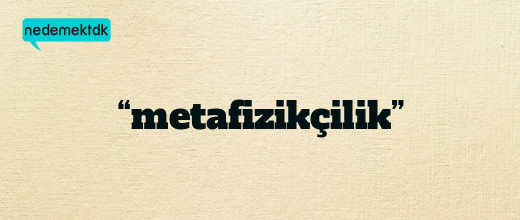 “metafizikçilik”