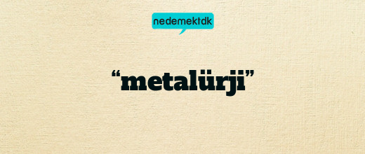 “metalürji”