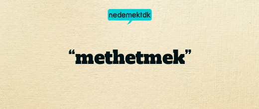 “methetmek”