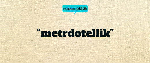 “metrdotellik”