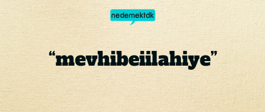“mevhibeiilahiye”