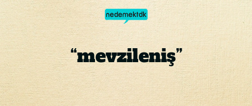 “mevzileniş”