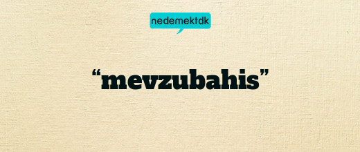 “mevzubahis”