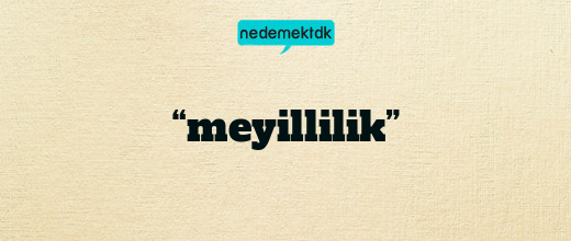 “meyillilik”