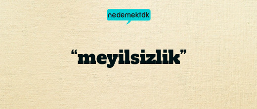 “meyilsizlik”