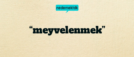 “meyvelenmek”