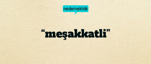 “meşakkatli”