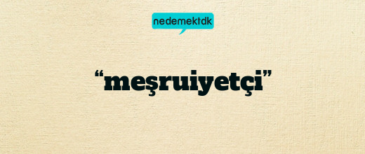 “meşruiyetçi”