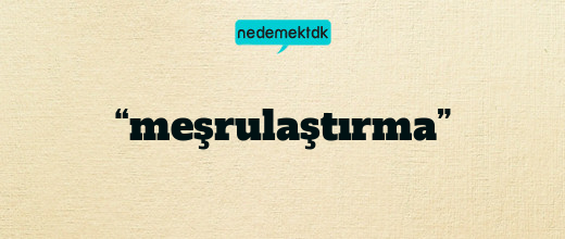 “meşrulaştırma”