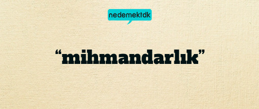 “mihmandarlık”