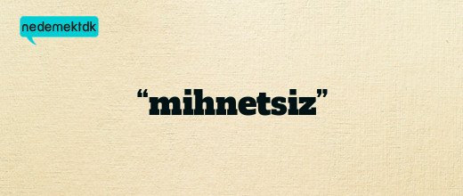 “mihnetsiz”