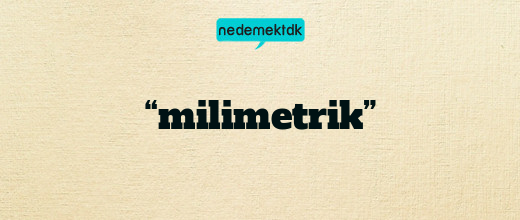 “milimetrik”