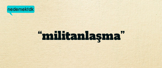 “militanlaşma”