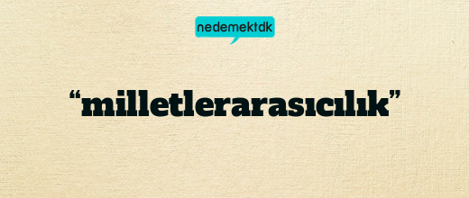 “milletlerarasıcılık”