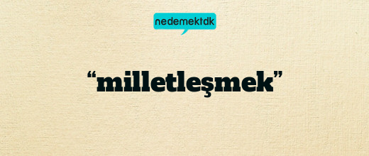 “milletleşmek”