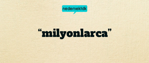 “milyonlarca”