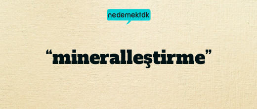 “mineralleştirme”