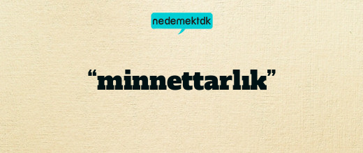 “minnettarlık”