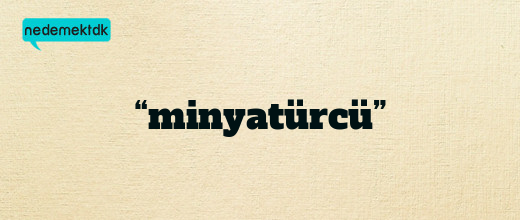 “minyatürcü”
