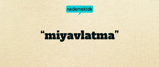 “miyavlatma”