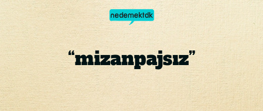 “mizanpajsız”