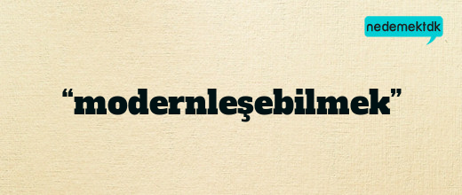 “modernleşebilmek”