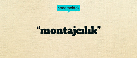 “montajcılık”