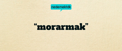 “morarmak”