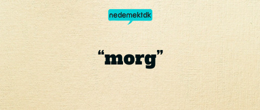 “morg”