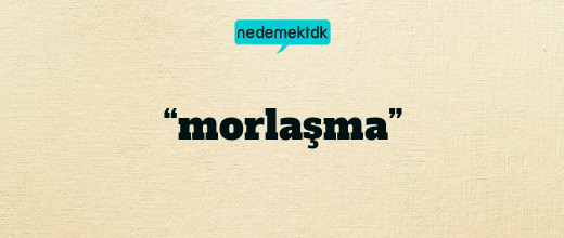 “morlaşma”