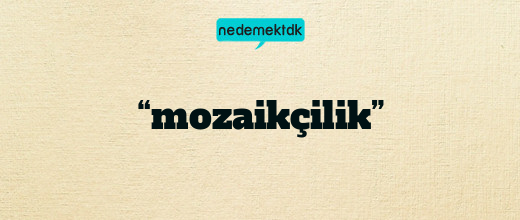 “mozaikçilik”