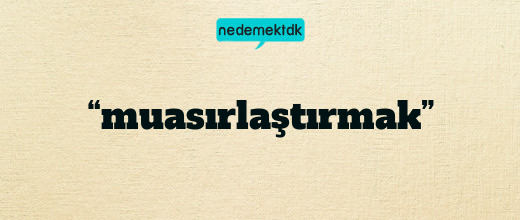 “muasırlaştırmak”