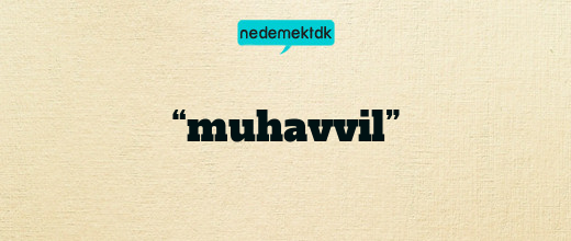 “muhavvil”