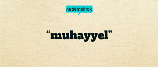 “muhayyel”