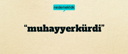 “muhayyerkürdi”