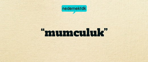 “mumculuk”