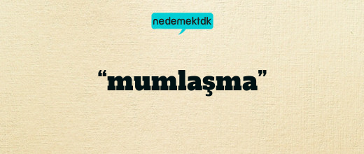 “mumlaşma”