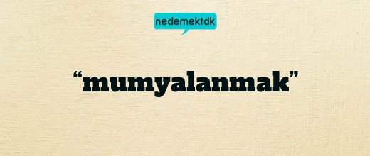 “mumyalanmak”