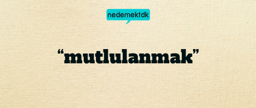 “mutlulanmak”