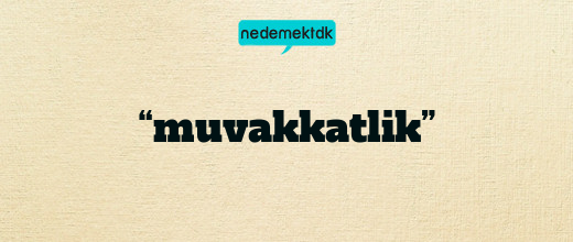 “muvakkatlik”