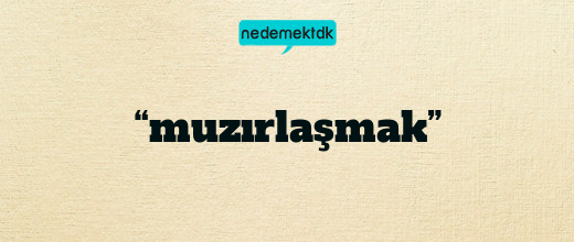 “muzırlaşmak”