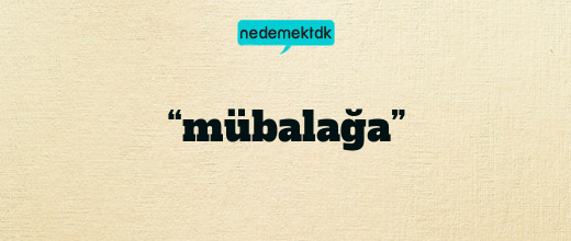 “mübalağa”