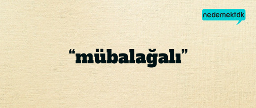 “mübalağalı”