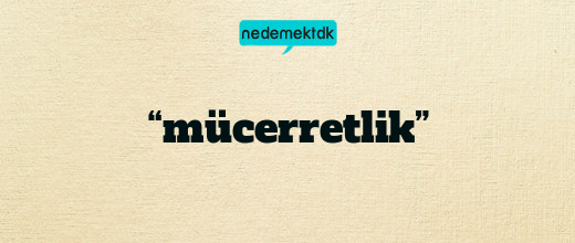 “mücerretlik”